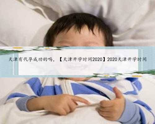 天津有代孕成功的吗，【天津开学时间2020】2020天津开学时间